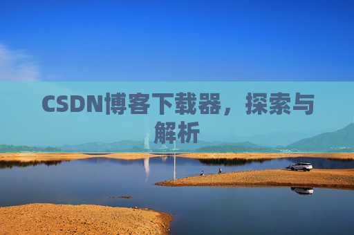 CSDN博客下载器，探索与解析