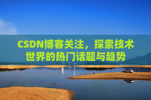 CSDN博客关注，探索技术世界的热门话题与趋势
