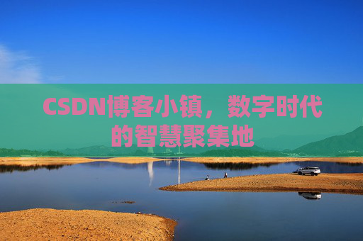 CSDN博客小镇,数字时代的智慧聚集地